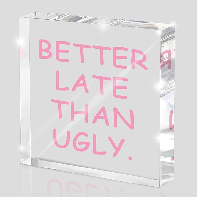 Better Late Than Ugly" Acrylic Desk Decor, 4x4 Inch Modern Clean Girly Aesthetic Desk Sign, Minimalist Humor Quote Wall Art And Shelf Decor For Office, Bathroom, Dresser Or Gag Gift