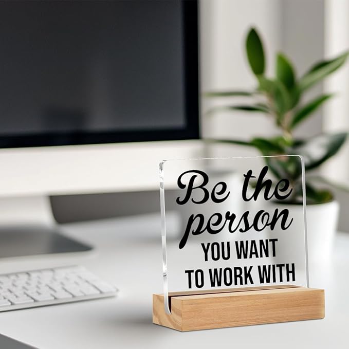 Be the Person You Want to Work Acrylic Sign Decor Motivational Home Office Table Decor Acrylic Plaque, Shelf Cubicle Desktop Art Decoration, Office Gift for Friend Coworker Employee Colleague